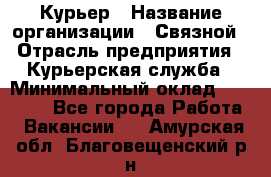 Курьер › Название организации ­ Связной › Отрасль предприятия ­ Курьерская служба › Минимальный оклад ­ 33 000 - Все города Работа » Вакансии   . Амурская обл.,Благовещенский р-н